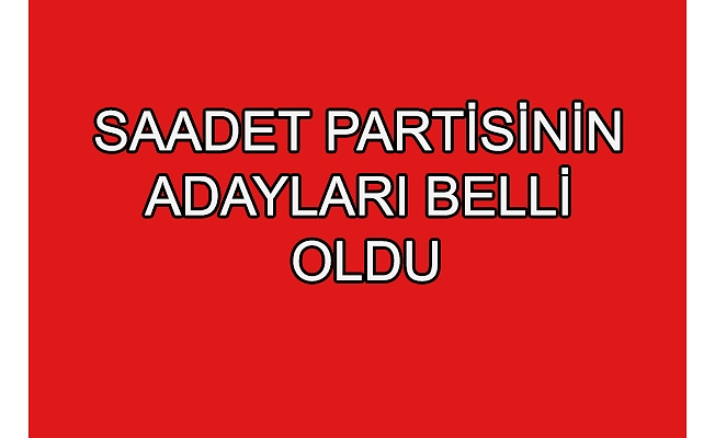 Saadet Partisinin adayları