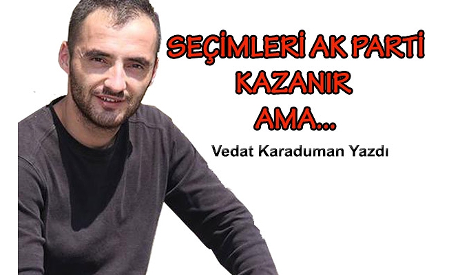 SEÇİMLERİ AK PARTİ KAZANIR AMA…