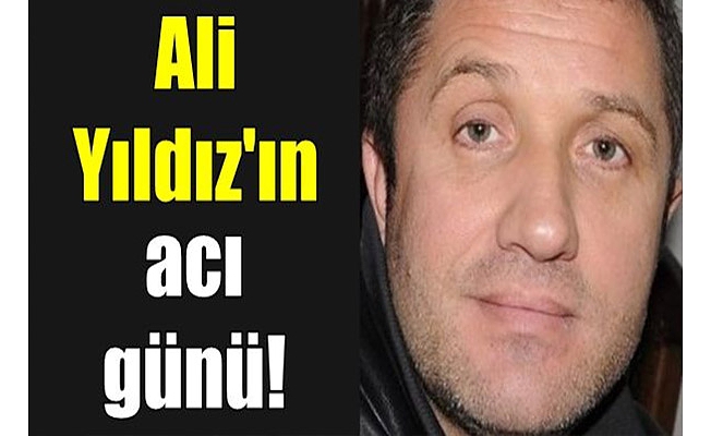 Ali Yıldız'ın acı günü!