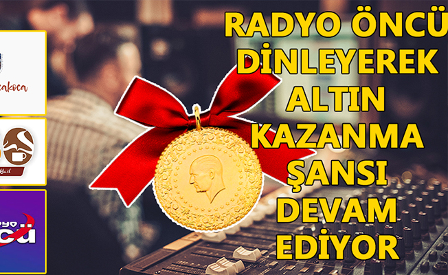 RADYO ÖNCÜ DİNLEYEREK ALTIN KAZANMA ŞANSI DEVAM EDİYOR…