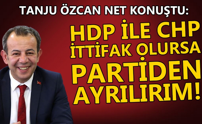 HDP İLE İTTİFAK OLURSA CHP’DEN AYRILIRIM!