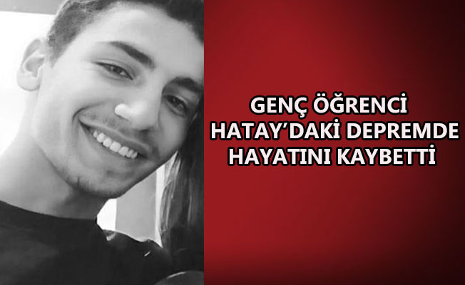 GENÇ ÖĞRENCİ HATAY’DAKİ DEPREMDE HAYATINI KAYBETTİ
