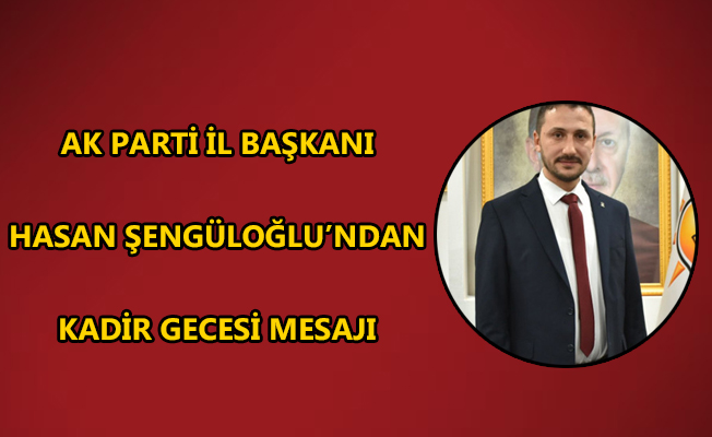 AK PARTİ DÜZCE İL BAŞKANI HASAN ŞENGÜLOĞLU, KADİR GECESİ SEBEBİYLE BİR MESAJ YAYINLADI.