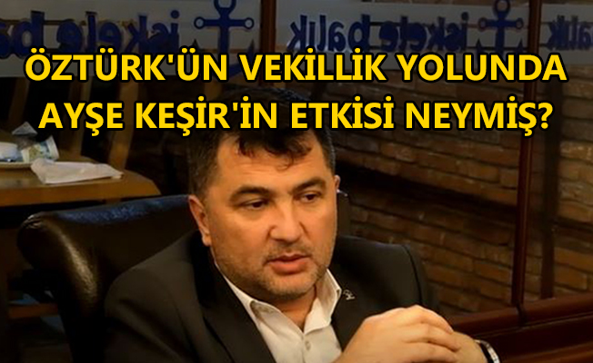 ÖZTÜRK, "KEŞİR'LE AKRABA DEĞİLİZ VEKİL OLDUKTAN SONRA TANIDIM"