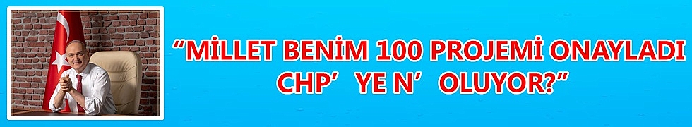 “MİLLET BENİM 100 PROJEMİ ONAYLADI, CHP’YE N’OLUYOR?”